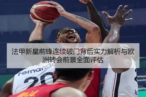 法甲新星前锋连续破门背后实力解析与欧洲转会前景全面评估