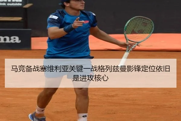 马竞备战塞维利亚关键一战格列兹曼影锋定位依旧是进攻核心