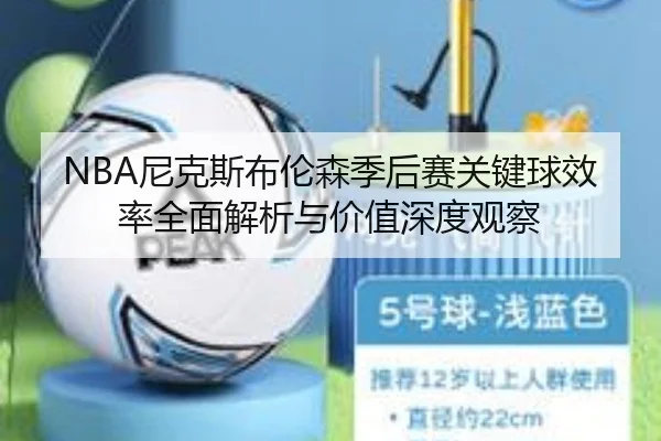 NBA尼克斯布伦森季后赛关键球效率全面解析与价值深度观察